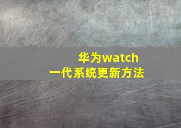 华为watch一代系统更新方法