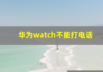 华为watch不能打电话