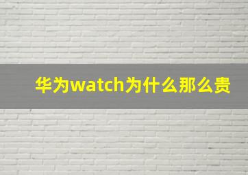 华为watch为什么那么贵