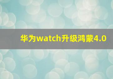 华为watch升级鸿蒙4.0