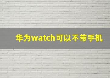 华为watch可以不带手机