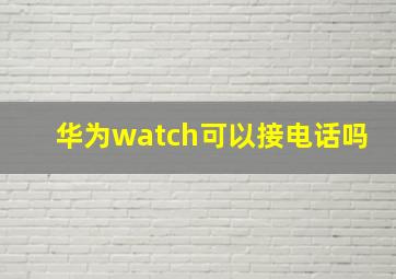 华为watch可以接电话吗