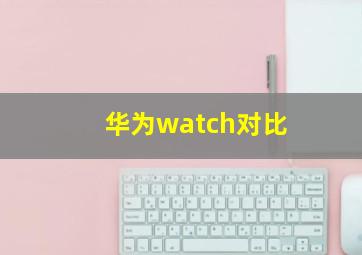 华为watch对比