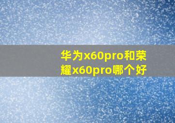 华为x60pro和荣耀x60pro哪个好