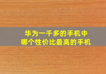 华为一千多的手机中哪个性价比最高的手机