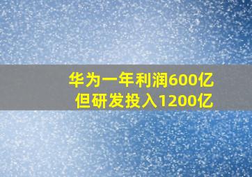 华为一年利润600亿但研发投入1200亿