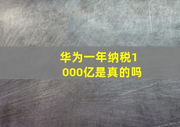 华为一年纳税1000亿是真的吗