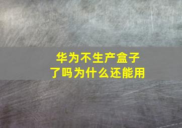 华为不生产盒子了吗为什么还能用