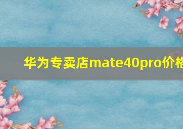 华为专卖店mate40pro价格