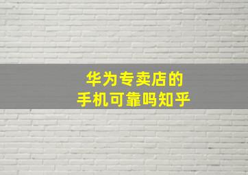 华为专卖店的手机可靠吗知乎