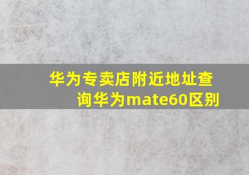 华为专卖店附近地址查询华为mate60区别