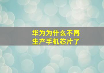 华为为什么不再生产手机芯片了