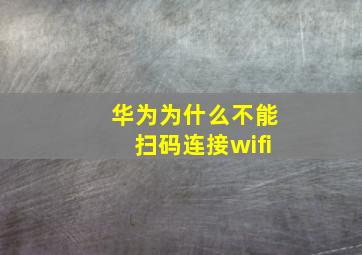 华为为什么不能扫码连接wifi