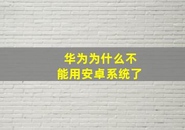 华为为什么不能用安卓系统了