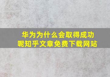 华为为什么会取得成功呢知乎文章免费下载网站