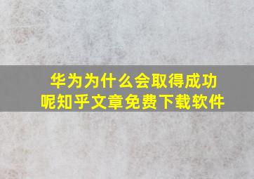 华为为什么会取得成功呢知乎文章免费下载软件