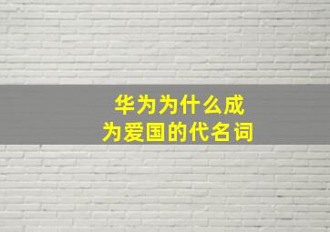 华为为什么成为爱国的代名词