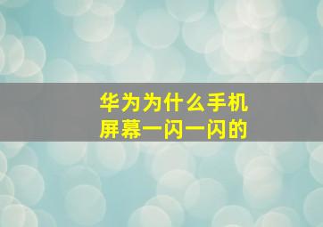 华为为什么手机屏幕一闪一闪的