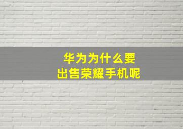 华为为什么要出售荣耀手机呢