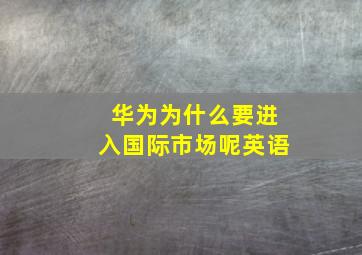 华为为什么要进入国际市场呢英语