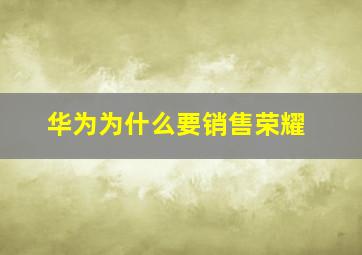 华为为什么要销售荣耀