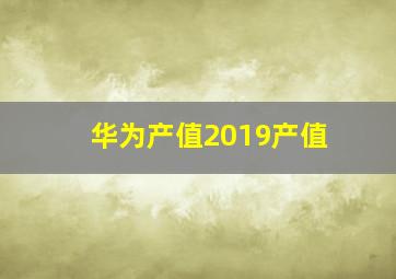 华为产值2019产值