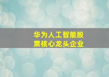 华为人工智能股票核心龙头企业