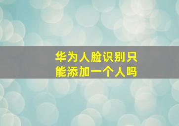 华为人脸识别只能添加一个人吗