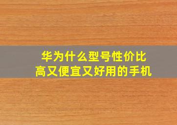 华为什么型号性价比高又便宜又好用的手机