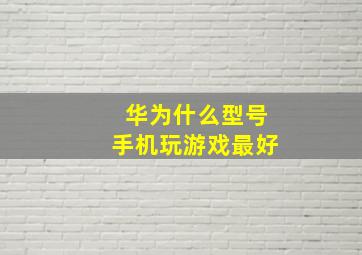 华为什么型号手机玩游戏最好