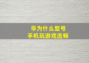 华为什么型号手机玩游戏流畅