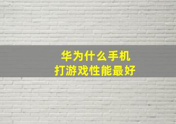 华为什么手机打游戏性能最好