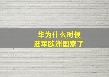 华为什么时候进军欧洲国家了