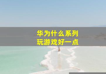 华为什么系列玩游戏好一点