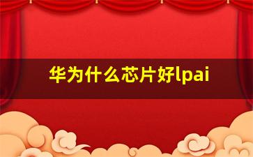 华为什么芯片好lpai