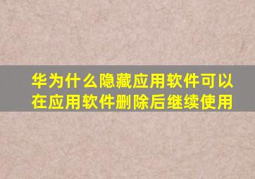 华为什么隐藏应用软件可以在应用软件删除后继续使用