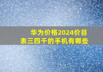 华为价格2024价目表三四千的手机有哪些