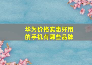 华为价格实惠好用的手机有哪些品牌