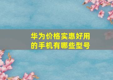 华为价格实惠好用的手机有哪些型号