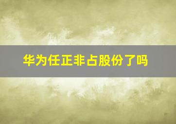 华为任正非占股份了吗