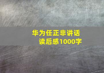 华为任正非讲话读后感1000字