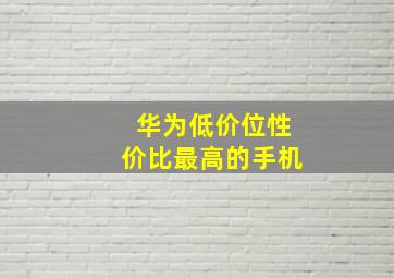 华为低价位性价比最高的手机