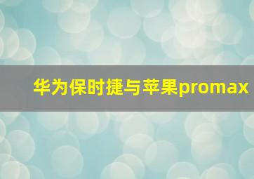 华为保时捷与苹果promax