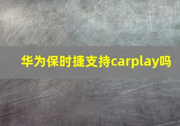 华为保时捷支持carplay吗