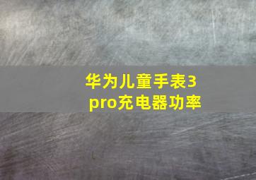 华为儿童手表3pro充电器功率