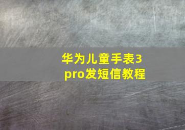 华为儿童手表3pro发短信教程