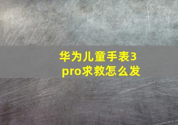 华为儿童手表3pro求救怎么发