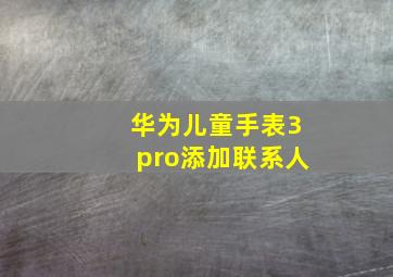 华为儿童手表3pro添加联系人