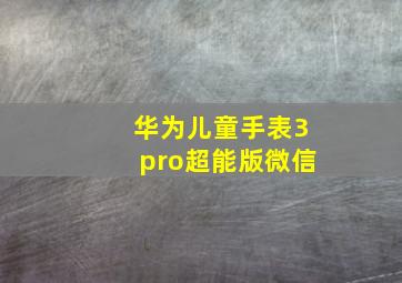 华为儿童手表3pro超能版微信