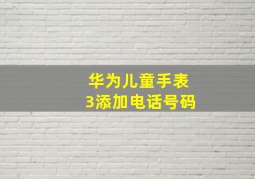 华为儿童手表3添加电话号码